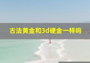 古法黄金和3d硬金一样吗