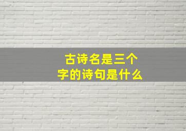 古诗名是三个字的诗句是什么