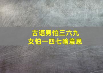 古语男怕三六九女怕一四七啥意思