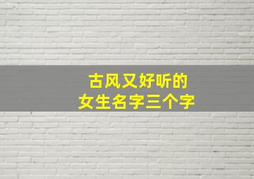 古风又好听的女生名字三个字