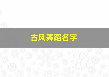 古风舞蹈名字