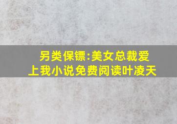 另类保镖:美女总裁爱上我小说免费阅读叶凌天