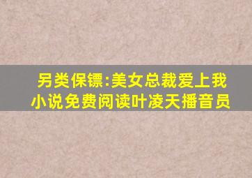 另类保镖:美女总裁爱上我小说免费阅读叶凌天播音员