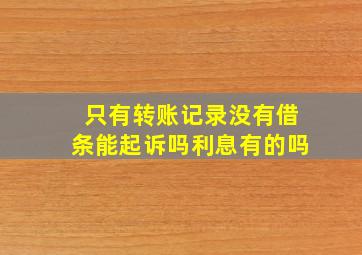 只有转账记录没有借条能起诉吗利息有的吗