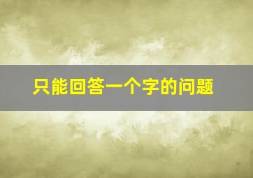 只能回答一个字的问题