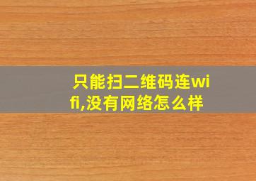 只能扫二维码连wifi,没有网络怎么样