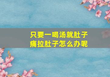 只要一喝汤就肚子痛拉肚子怎么办呢