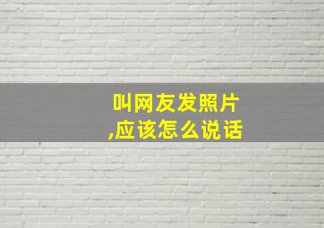 叫网友发照片,应该怎么说话