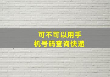 可不可以用手机号码查询快递