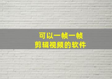 可以一帧一帧剪辑视频的软件