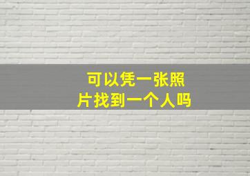 可以凭一张照片找到一个人吗