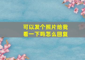 可以发个照片给我看一下吗怎么回复