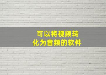 可以将视频转化为音频的软件