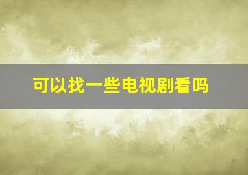 可以找一些电视剧看吗