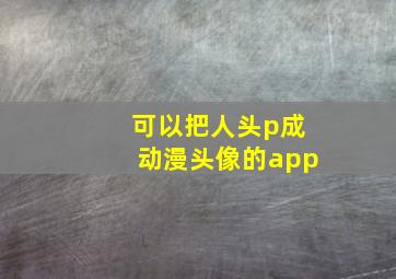 可以把人头p成动漫头像的app