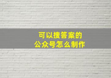 可以搜答案的公众号怎么制作