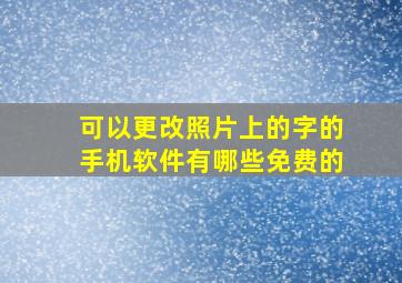 可以更改照片上的字的手机软件有哪些免费的