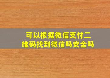 可以根据微信支付二维码找到微信吗安全吗