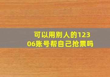 可以用别人的12306账号帮自己抢票吗