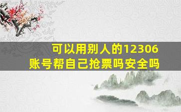 可以用别人的12306账号帮自己抢票吗安全吗