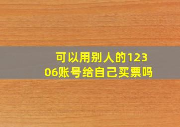 可以用别人的12306账号给自己买票吗