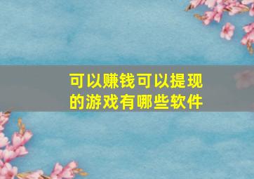 可以赚钱可以提现的游戏有哪些软件