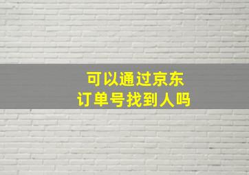 可以通过京东订单号找到人吗