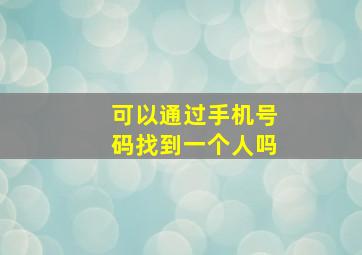 可以通过手机号码找到一个人吗