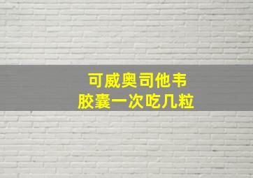 可威奥司他韦胶囊一次吃几粒