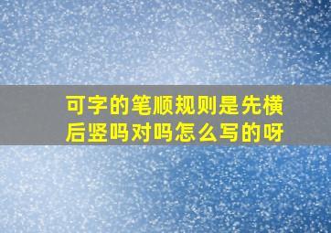 可字的笔顺规则是先横后竖吗对吗怎么写的呀