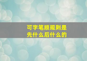 可字笔顺规则是先什么后什么的