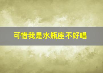 可惜我是水瓶座不好唱