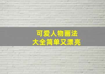 可爱人物画法大全简单又漂亮