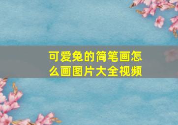 可爱兔的简笔画怎么画图片大全视频