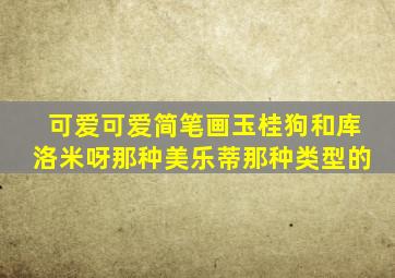 可爱可爱简笔画玉桂狗和库洛米呀那种美乐蒂那种类型的