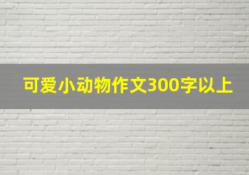 可爱小动物作文300字以上