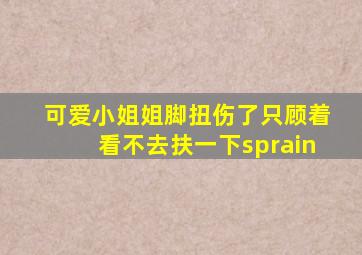 可爱小姐姐脚扭伤了只顾着看不去扶一下sprain