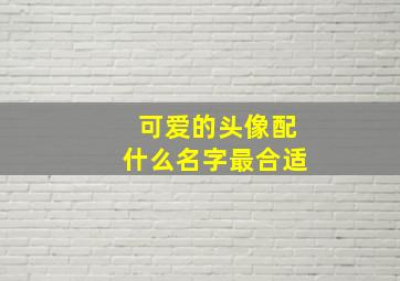 可爱的头像配什么名字最合适