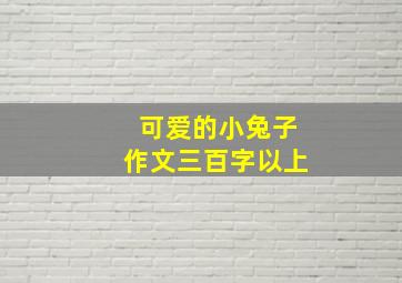 可爱的小兔子作文三百字以上