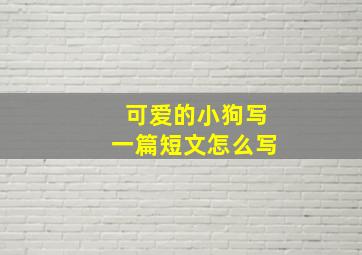 可爱的小狗写一篇短文怎么写