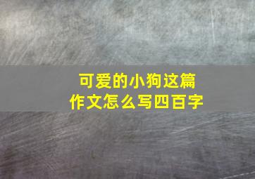 可爱的小狗这篇作文怎么写四百字