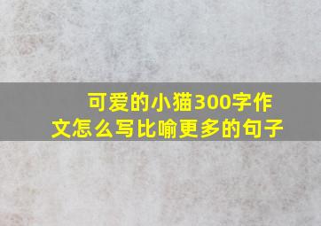 可爱的小猫300字作文怎么写比喻更多的句子