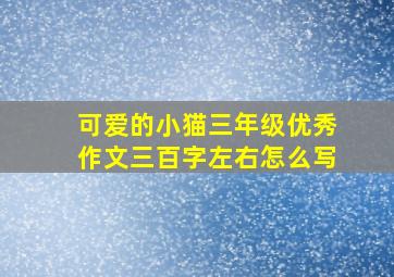 可爱的小猫三年级优秀作文三百字左右怎么写