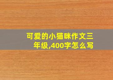 可爱的小猫咪作文三年级,400字怎么写