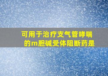 可用于治疗支气管哮喘的m胆碱受体阻断药是