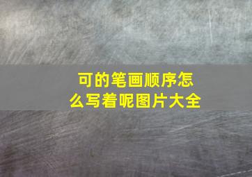 可的笔画顺序怎么写着呢图片大全