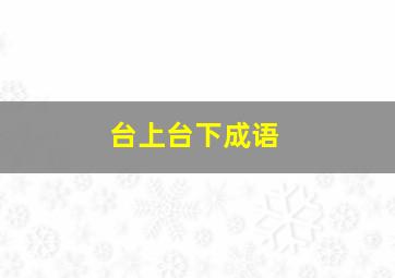 台上台下成语