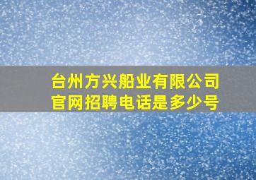 台州方兴船业有限公司官网招聘电话是多少号