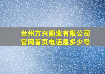 台州方兴船业有限公司官网首页电话是多少号