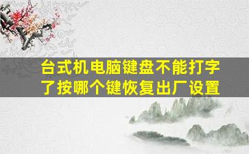 台式机电脑键盘不能打字了按哪个键恢复出厂设置